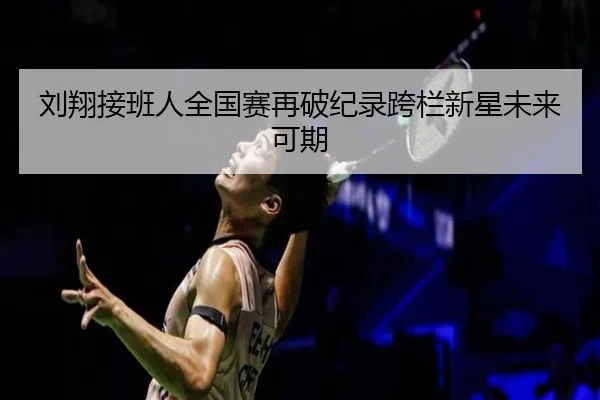 刘翔接班人全国赛再破纪录跨栏新星未来可期