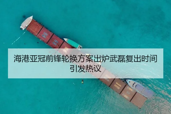 海港亚冠前锋轮换方案出炉武磊复出时间引发热议